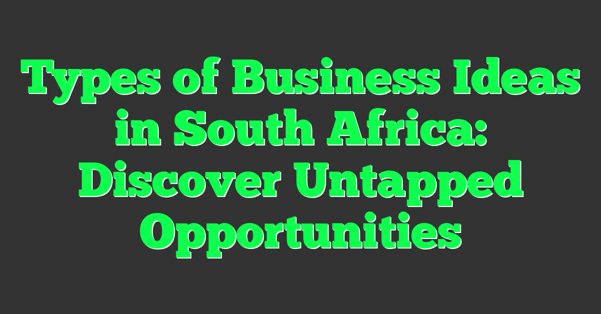 Types of Business Ideas in South Africa: Discover Untapped Opportunities