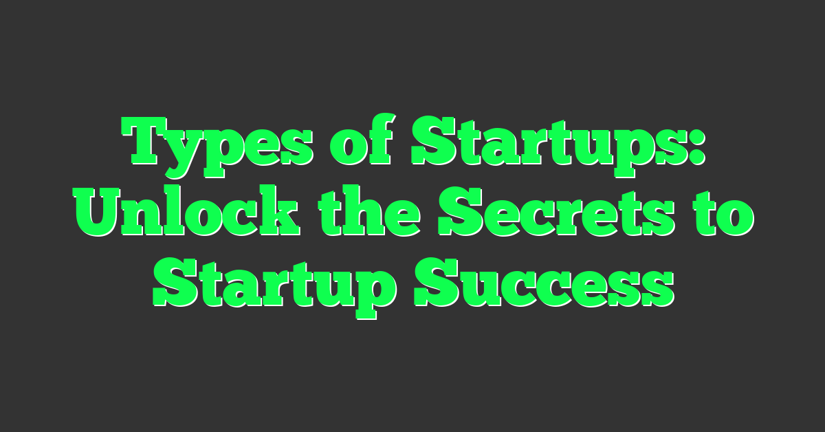 Types of Startups: Unlock the Secrets to Startup Success