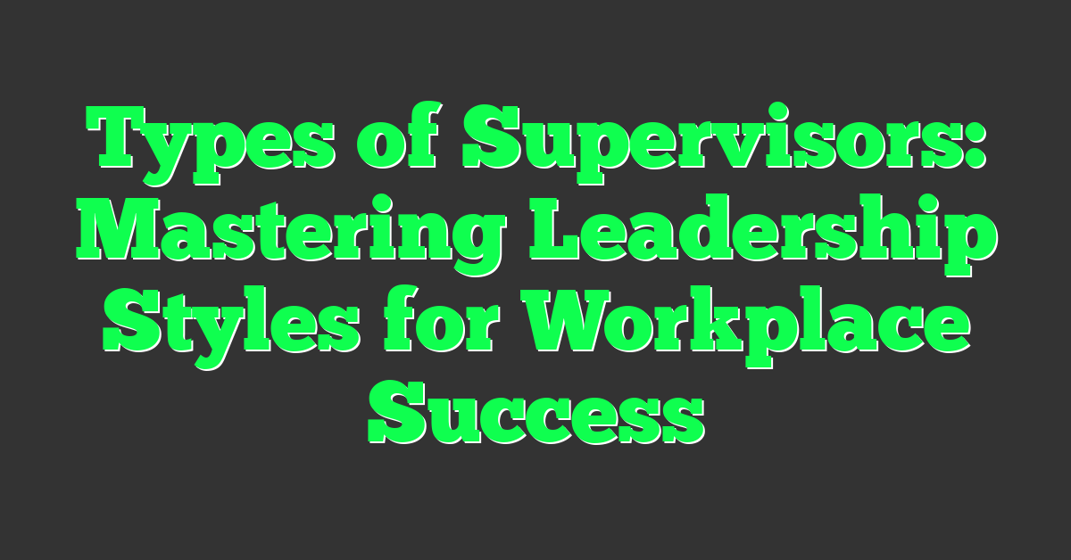 Types of Supervisors: Mastering Leadership Styles for Workplace Success