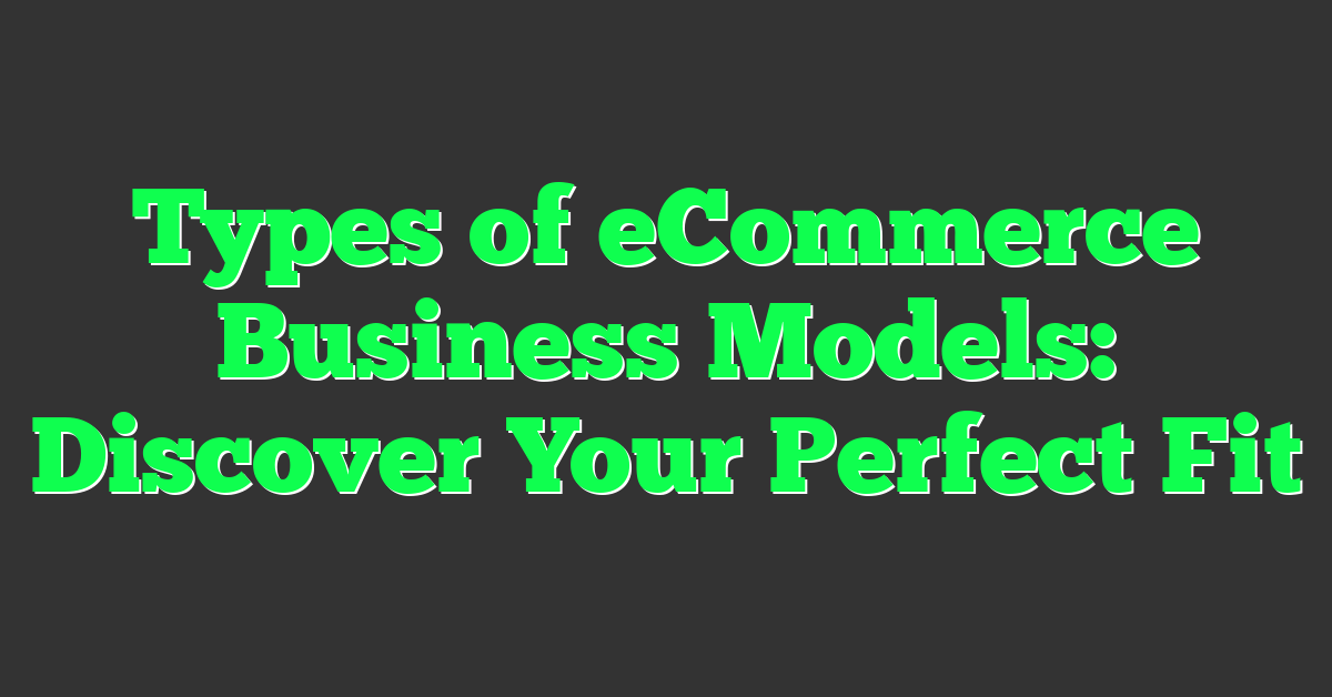 Types of eCommerce Business Models: Discover Your Perfect Fit