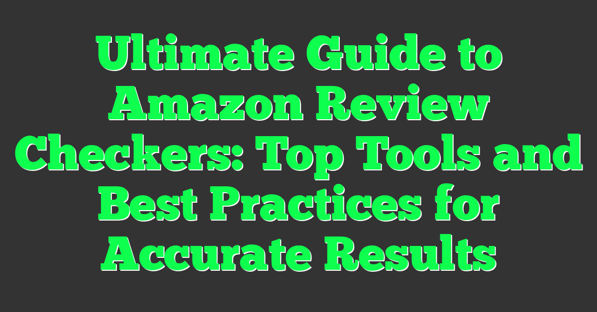 Ultimate Guide to Amazon Review Checkers: Top Tools and Best Practices for Accurate Results
