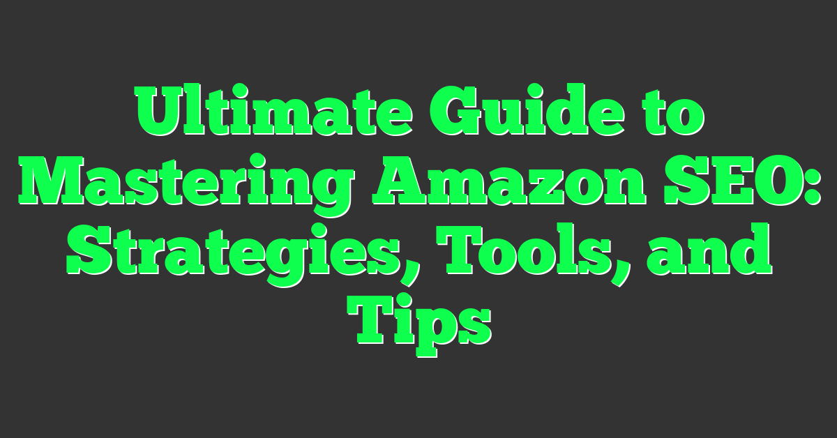Ultimate Guide to Mastering Amazon SEO: Strategies, Tools, and Tips