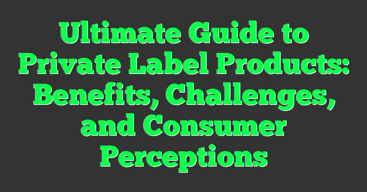 Ultimate Guide to Private Label Products: Benefits, Challenges, and Consumer Perceptions
