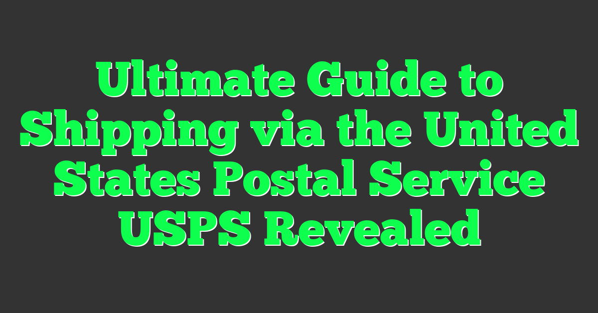 Ultimate Guide to Shipping via the United States Postal Service USPS Revealed