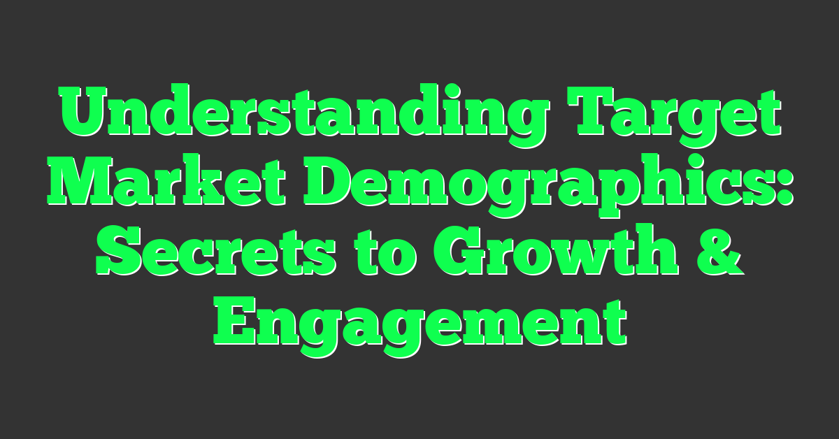 Understanding Target Market Demographics: Secrets to Growth & Engagement