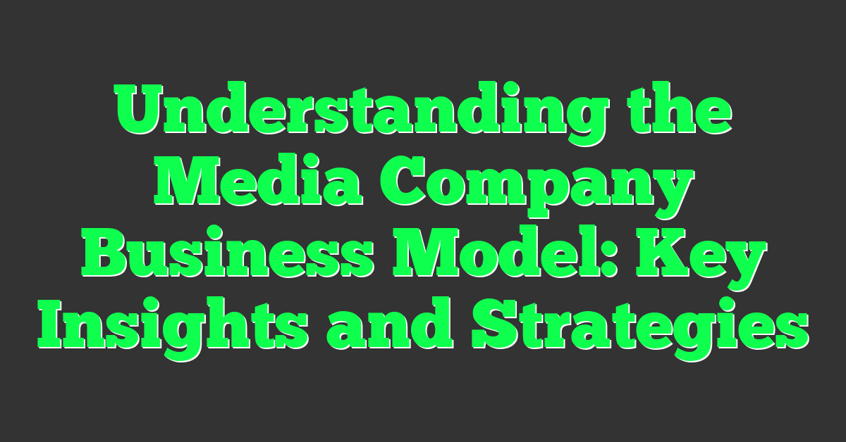 Understanding the Media Company Business Model: Key Insights and Strategies