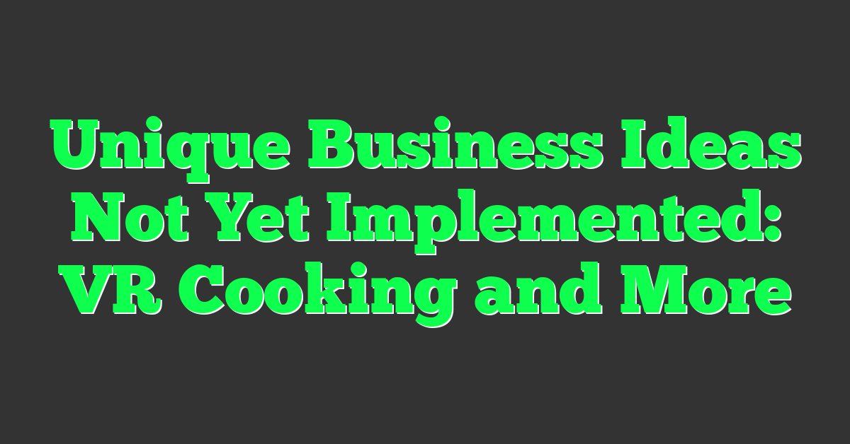 Unique Business Ideas Not Yet Implemented: VR Cooking and More