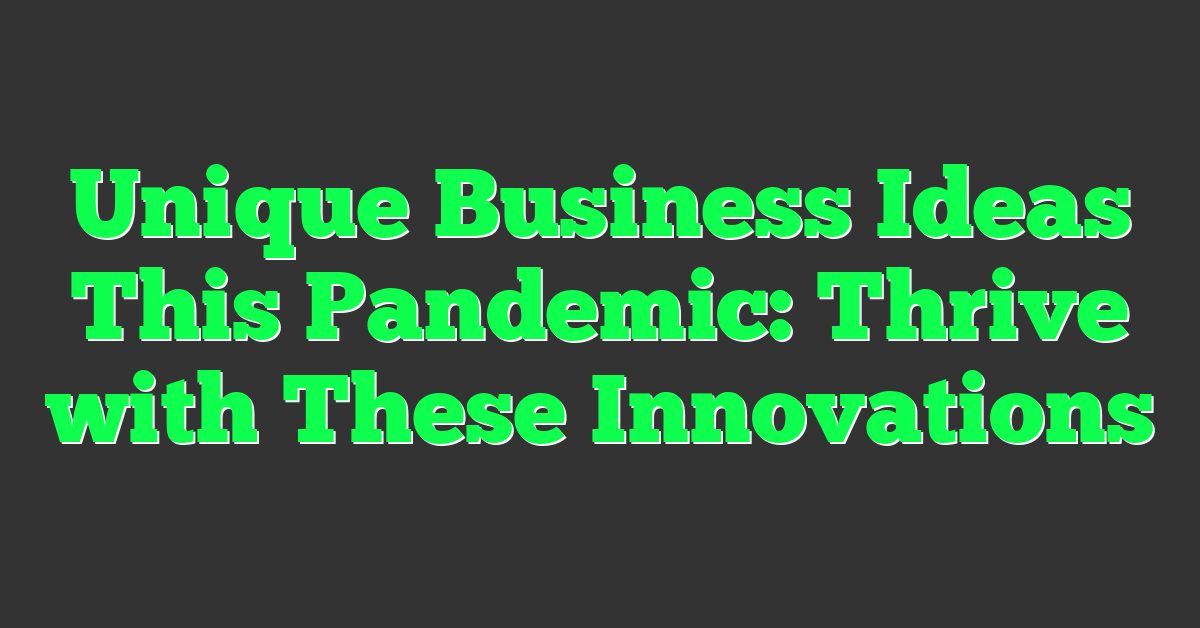 Unique Business Ideas This Pandemic: Thrive with These Innovations