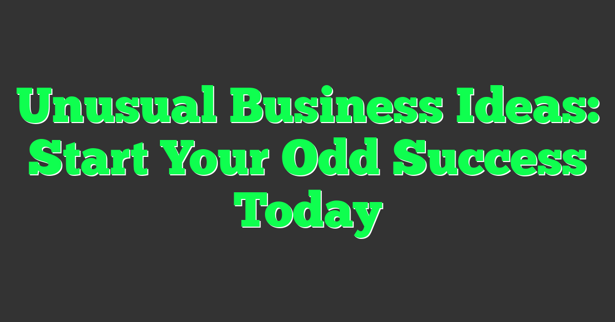 Unusual Business Ideas: Start Your Odd Success Today