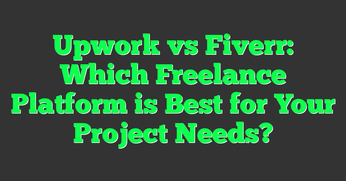 Upwork vs Fiverr: Which Freelance Platform is Best for Your Project Needs?