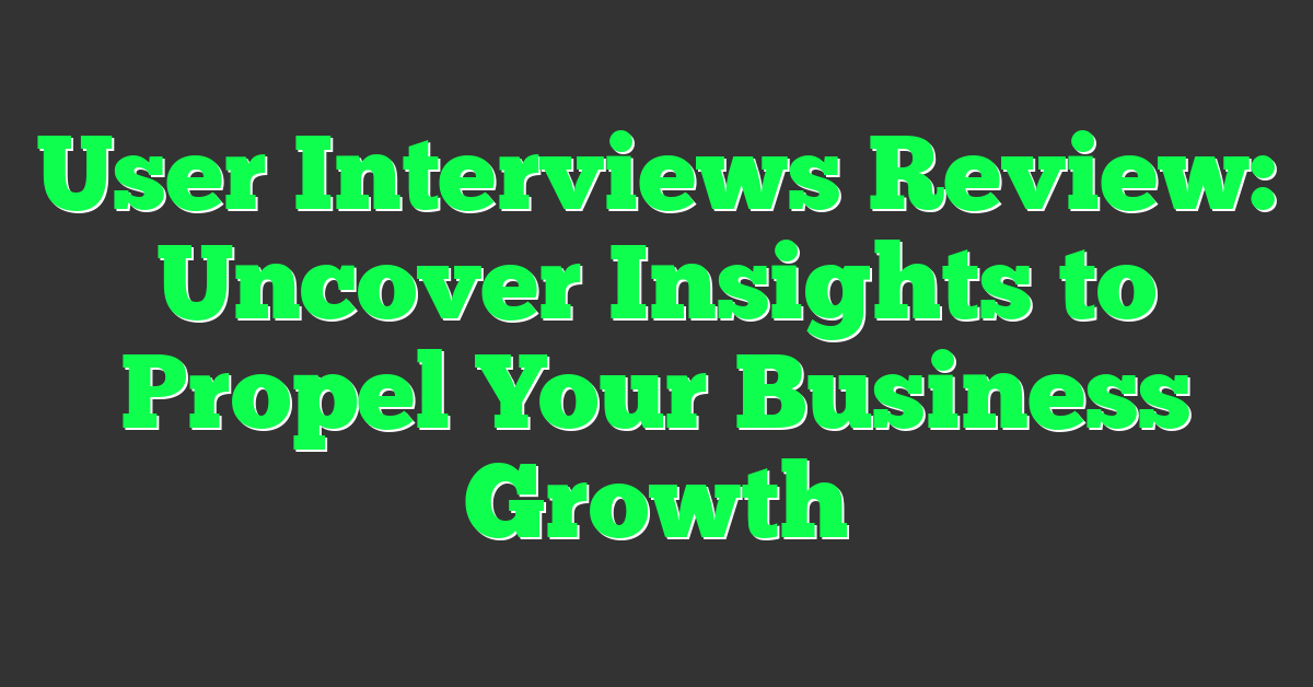 User Interviews Review: Uncover Insights to Propel Your Business Growth