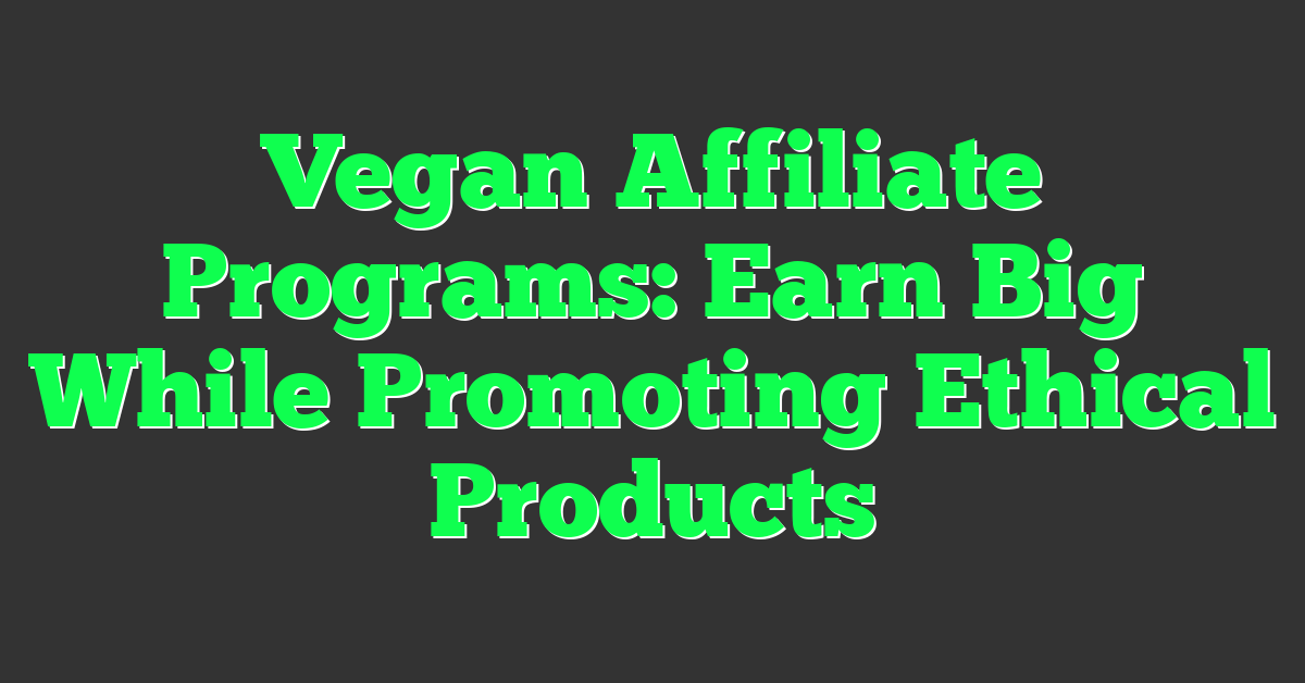 Vegan Affiliate Programs: Earn Big While Promoting Ethical Products