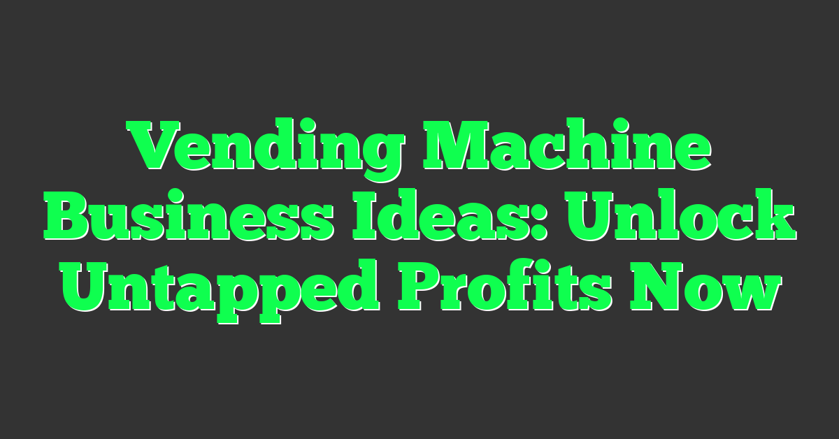 Vending Machine Business Ideas: Unlock Untapped Profits Now