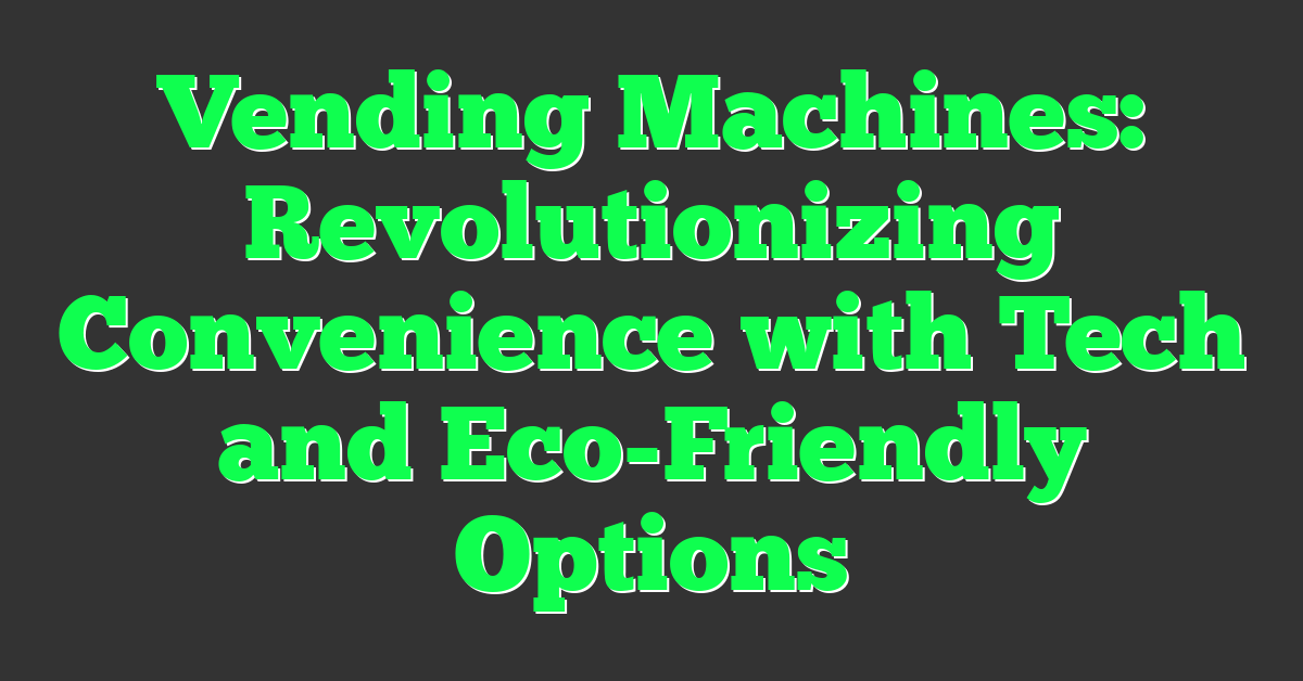 Vending Machines: Revolutionizing Convenience with Tech and Eco-Friendly Options
