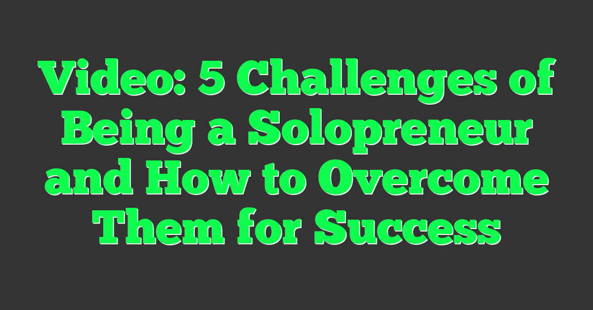 Video: 5 Challenges of Being a Solopreneur and How to Overcome Them for Success