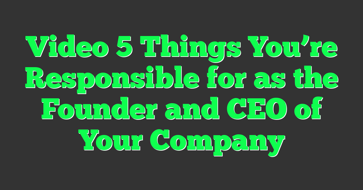 Video 5 Things You’re Responsible for as the Founder and CEO of Your Company