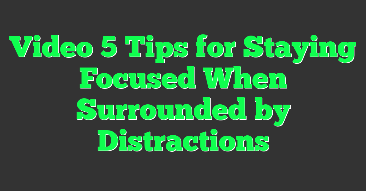 Video 5 Tips for Staying Focused When Surrounded by Distractions