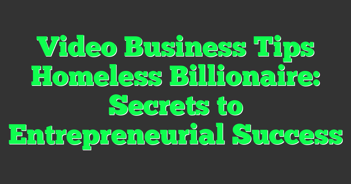 Video Business Tips Homeless Billionaire: Secrets to Entrepreneurial Success