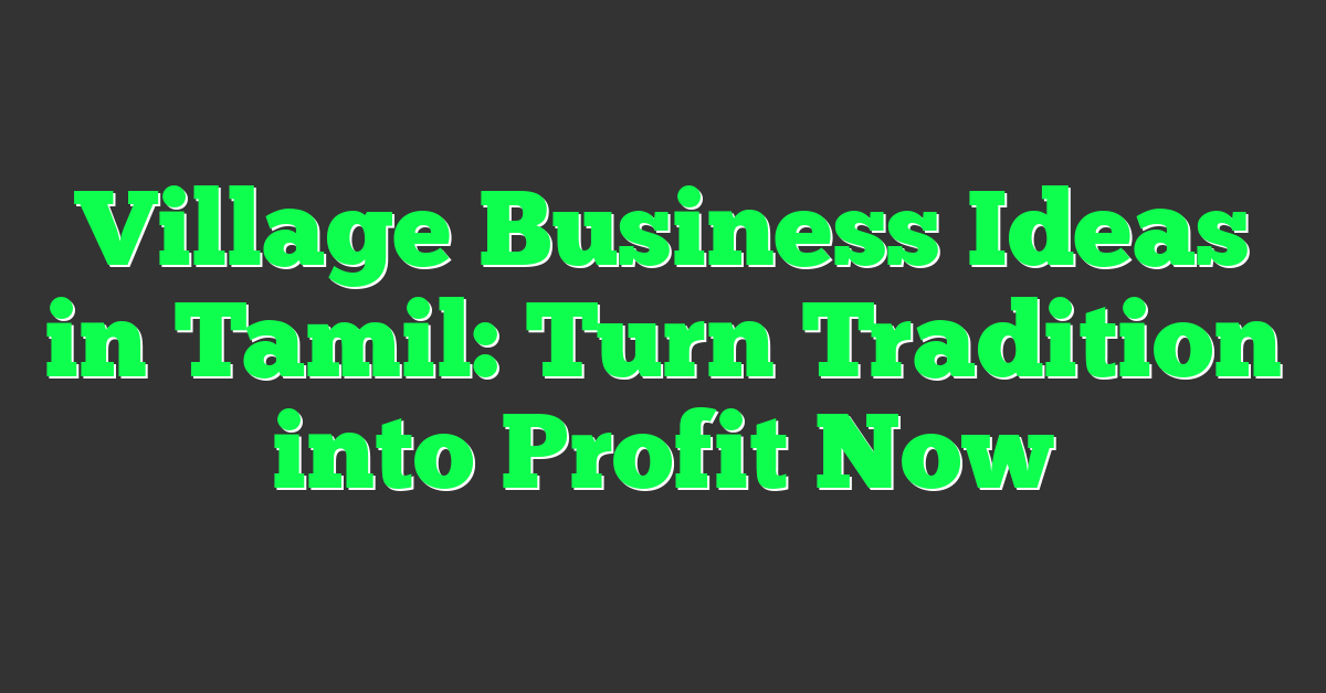 Village Business Ideas in Tamil: Turn Tradition into Profit Now
