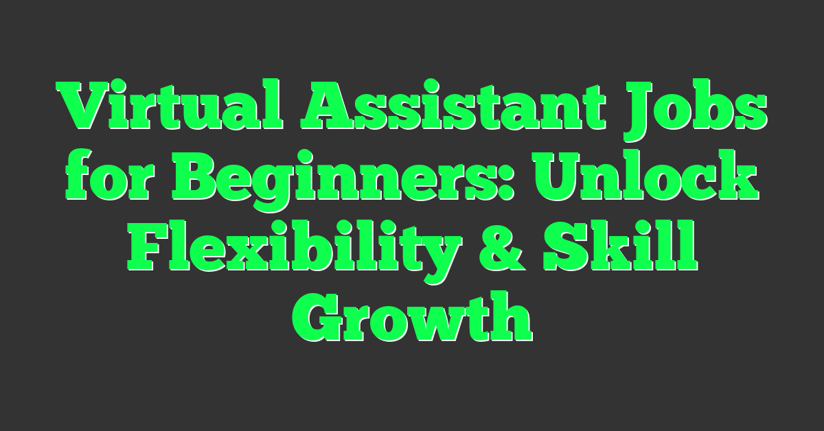 Virtual Assistant Jobs for Beginners: Unlock Flexibility & Skill Growth