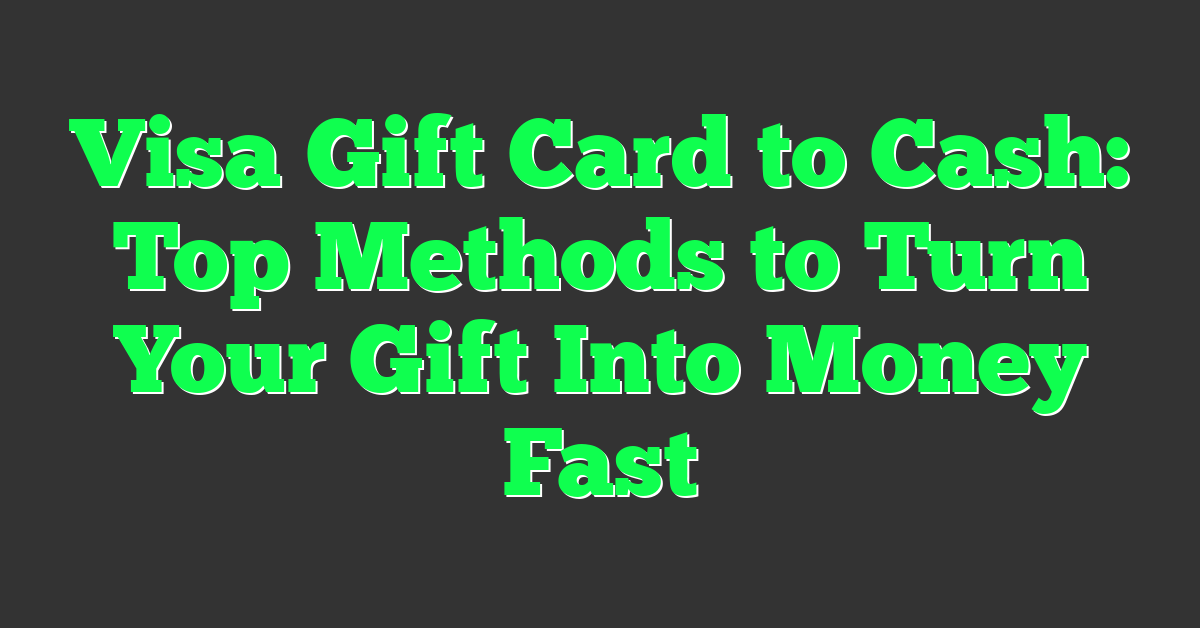 Visa Gift Card to Cash: Top Methods to Turn Your Gift Into Money Fast