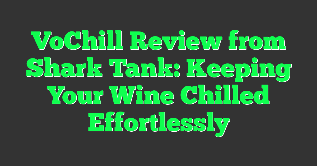 VoChill Review from Shark Tank: Keeping Your Wine Chilled Effortlessly