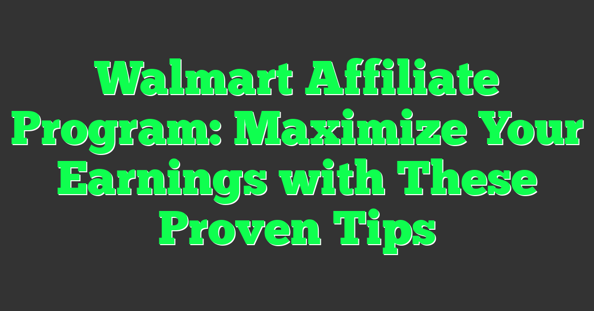 Walmart Affiliate Program: Maximize Your Earnings with These Proven Tips