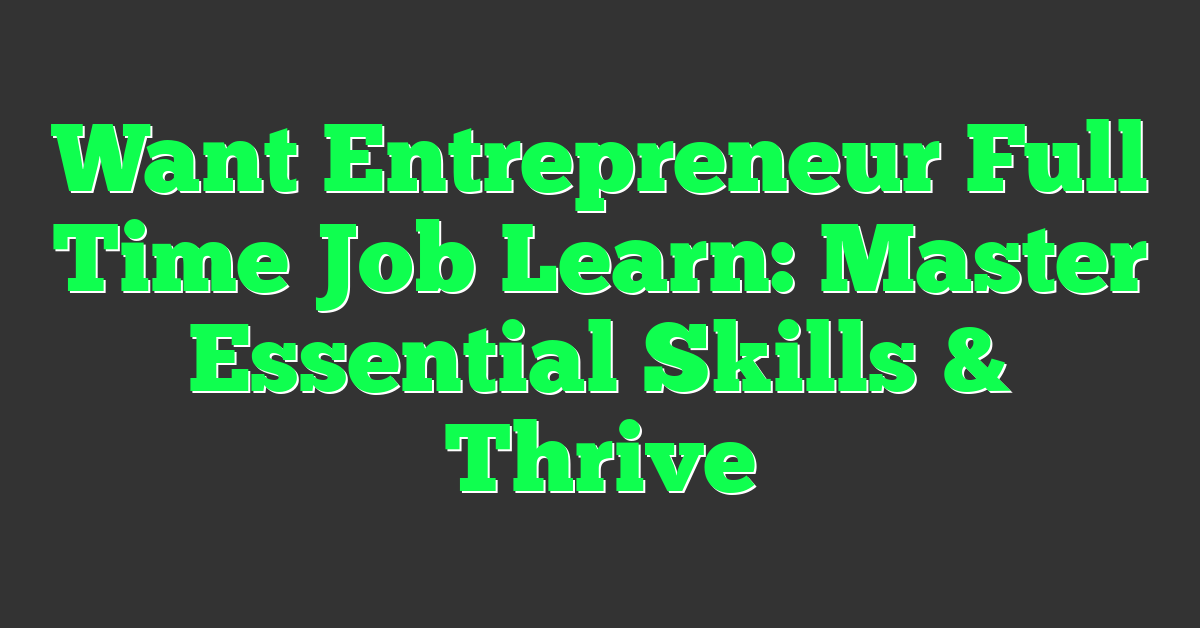 Want Entrepreneur Full Time Job Learn: Master Essential Skills & Thrive