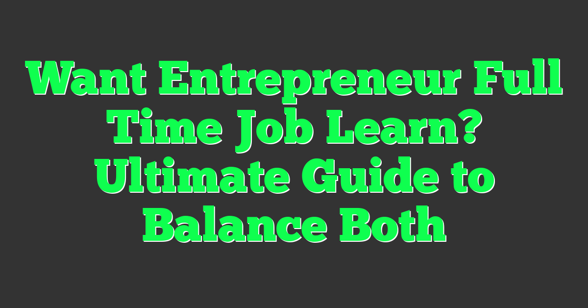 Want Entrepreneur Full Time Job Learn? Ultimate Guide to Balance Both