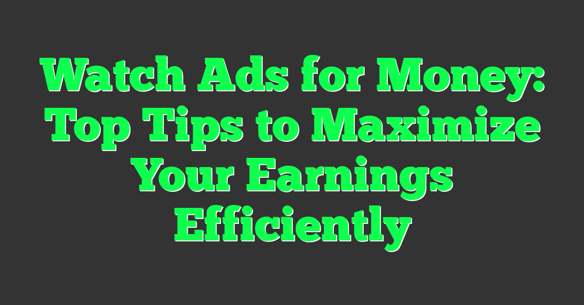 Watch Ads for Money: Top Tips to Maximize Your Earnings Efficiently