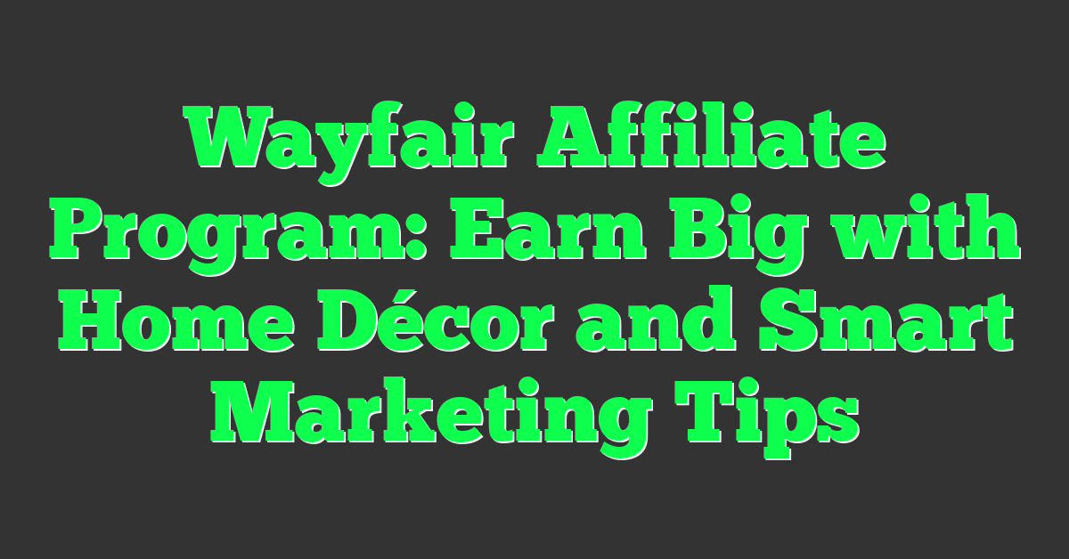 Wayfair Affiliate Program: Earn Big with Home Décor and Smart Marketing Tips