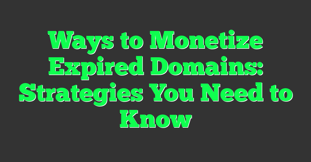 Ways to Monetize Expired Domains: Strategies You Need to Know