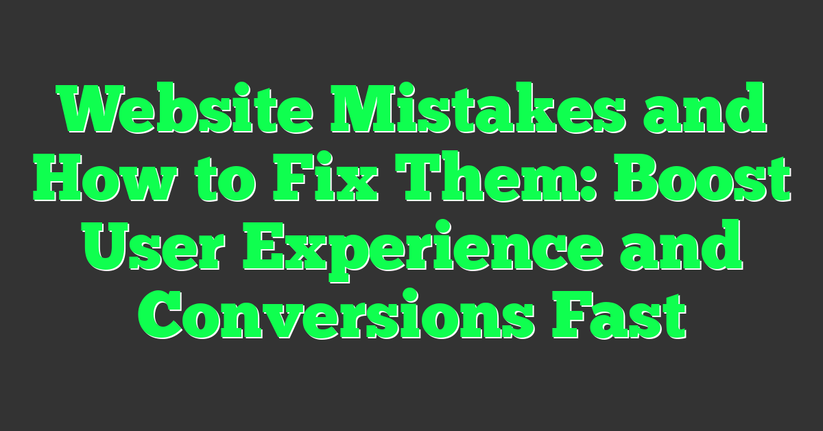 Website Mistakes and How to Fix Them: Boost User Experience and Conversions Fast