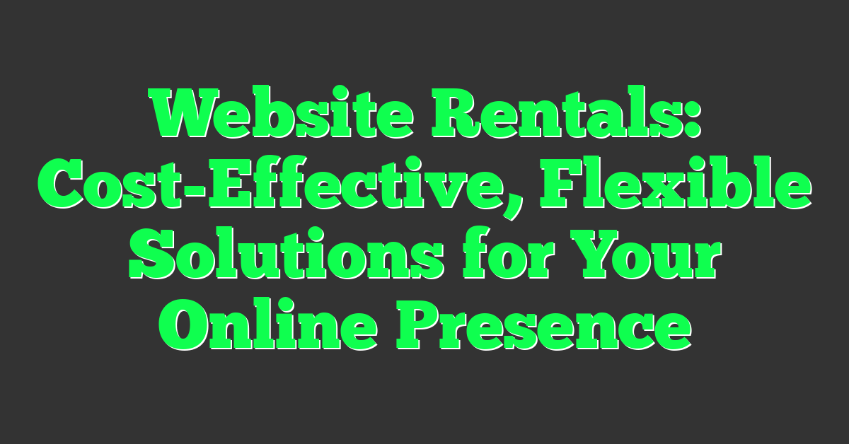 Website Rentals: Cost-Effective, Flexible Solutions for Your Online Presence