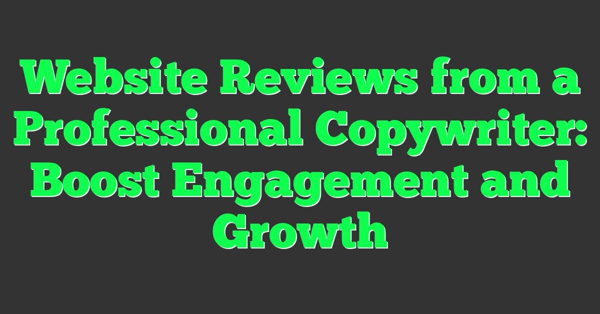 Website Reviews from a Professional Copywriter: Boost Engagement and Growth