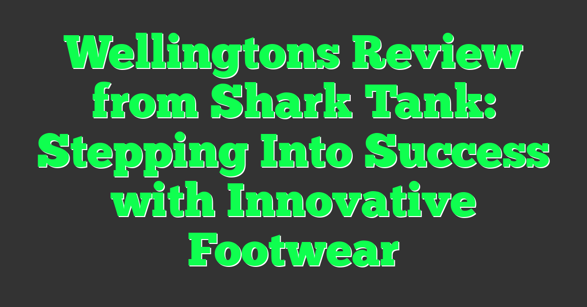 Wellingtons Review from Shark Tank: Stepping Into Success with Innovative Footwear
