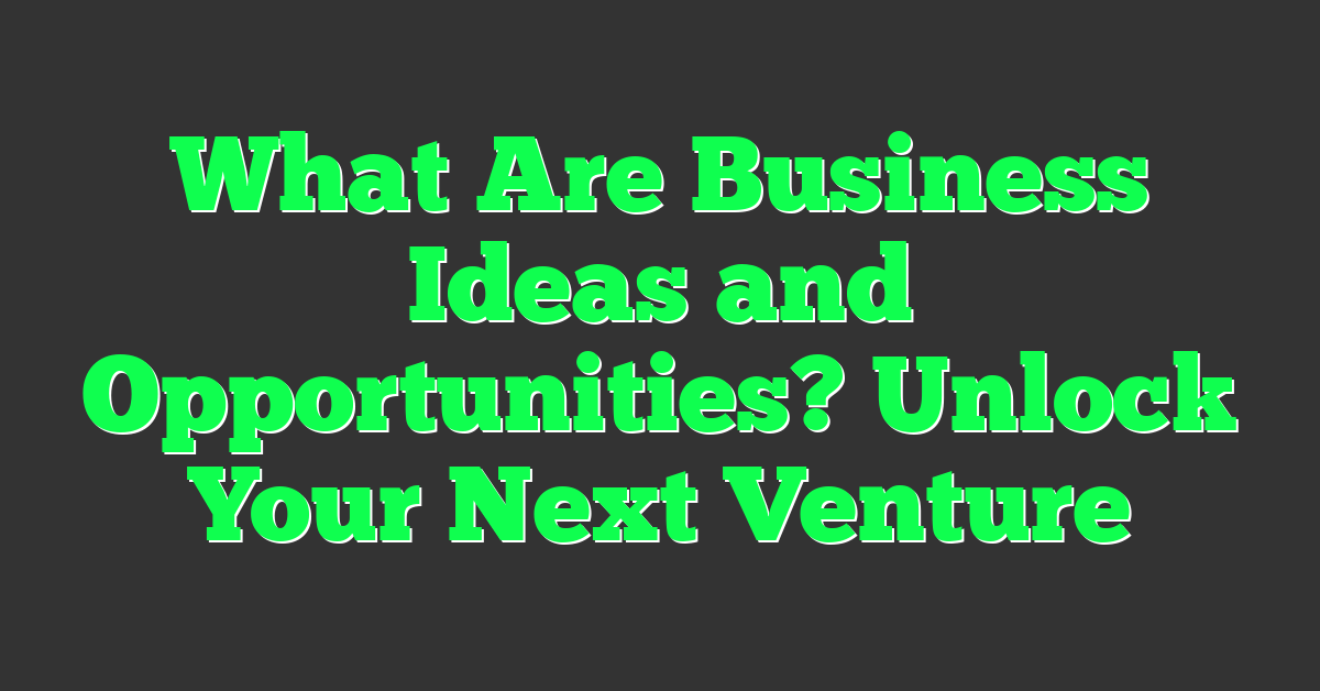 What Are Business Ideas and Opportunities? Unlock Your Next Venture