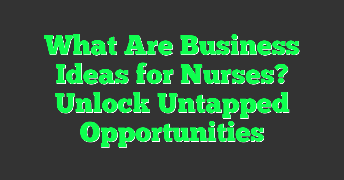 What Are Business Ideas for Nurses? Unlock Untapped Opportunities