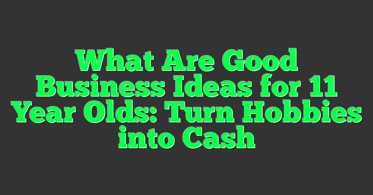 What Are Good Business Ideas for 11 Year Olds: Turn Hobbies into Cash