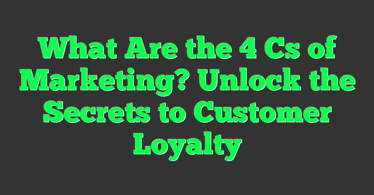 What Are the 4 Cs of Marketing? Unlock the Secrets to Customer Loyalty