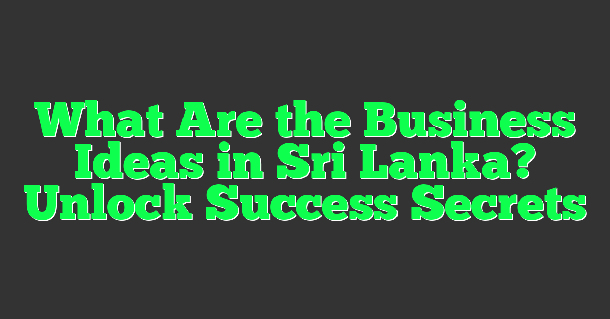 What Are the Business Ideas in Sri Lanka? Unlock Success Secrets