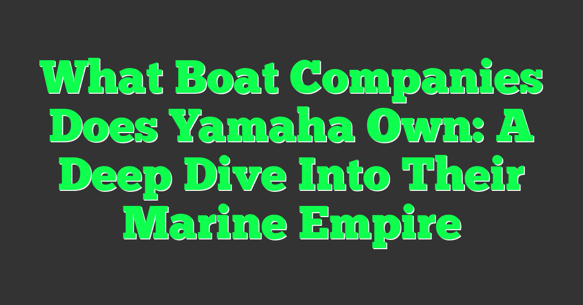 What Boat Companies Does Yamaha Own: A Deep Dive Into Their Marine Empire