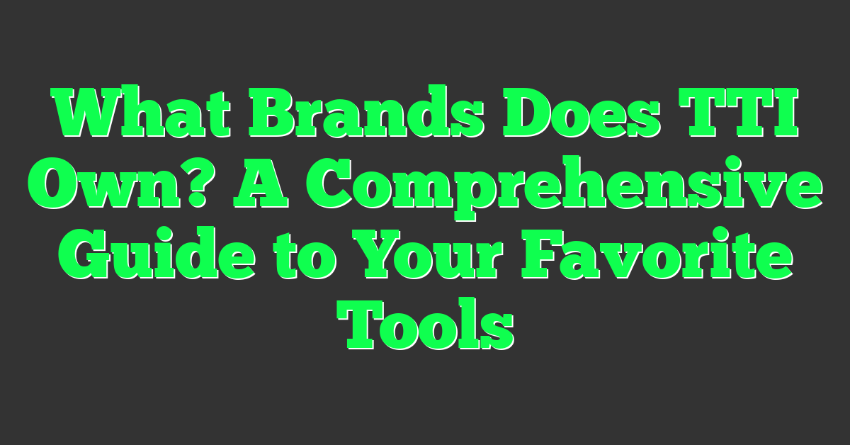 What Brands Does TTI Own? A Comprehensive Guide to Your Favorite Tools