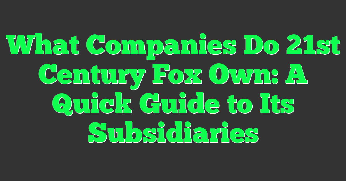 What Companies Do 21st Century Fox Own: A Quick Guide to Its Subsidiaries