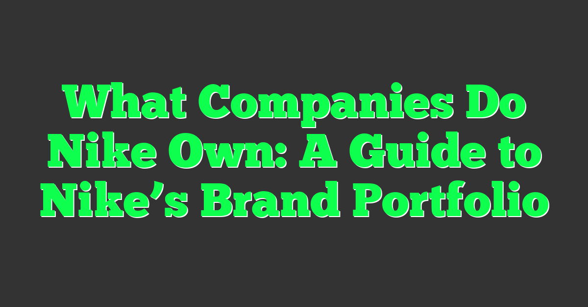 What Companies Do Nike Own: A Guide to Nike’s Brand Portfolio