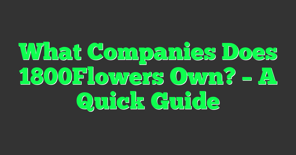 What Companies Does 1800Flowers Own? – A Quick Guide