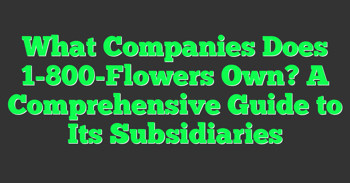 What Companies Does 1-800-Flowers Own? A Comprehensive Guide to Its Subsidiaries