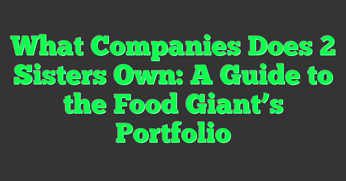 What Companies Does 2 Sisters Own: A Guide to the Food Giant’s Portfolio