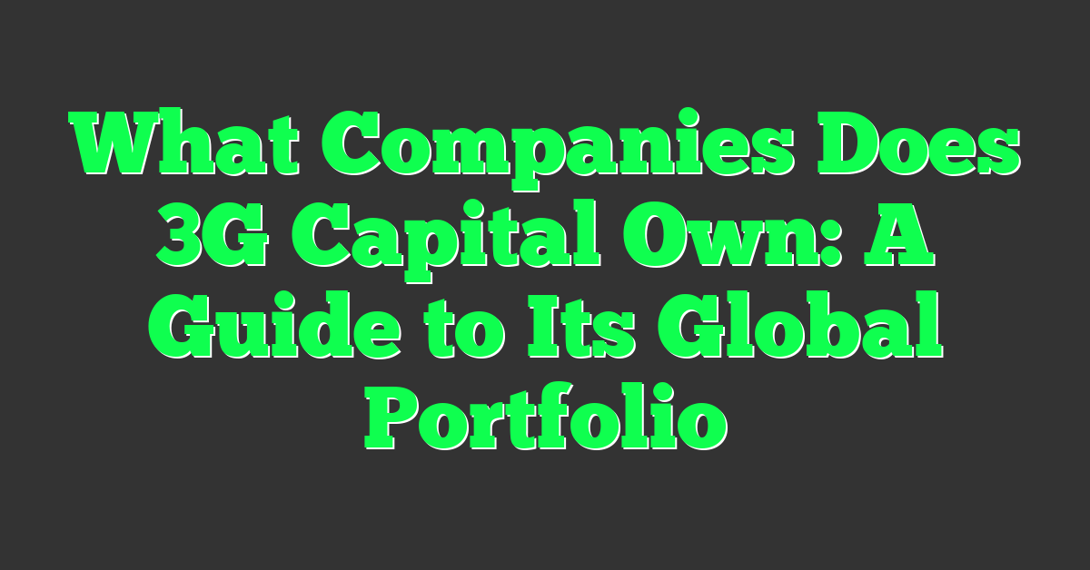 What Companies Does 3G Capital Own: A Guide to Its Global Portfolio