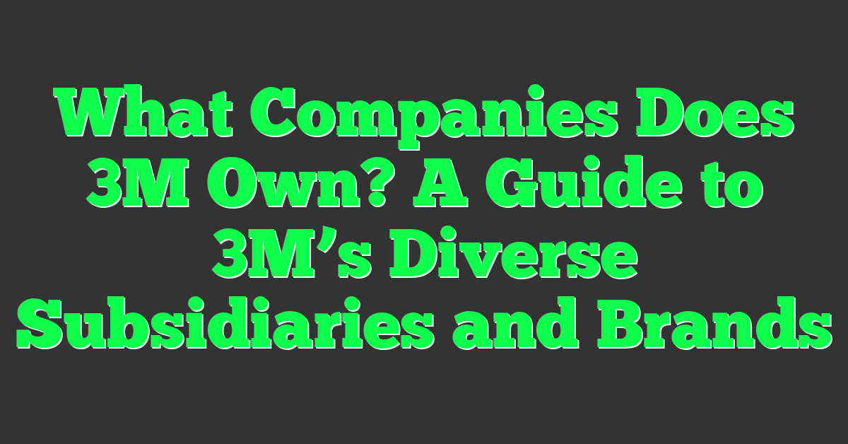 What Companies Does 3M Own? A Guide to 3M’s Diverse Subsidiaries and Brands